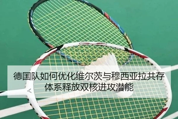德国队如何优化维尔茨与穆西亚拉共存体系释放双核进攻潜能